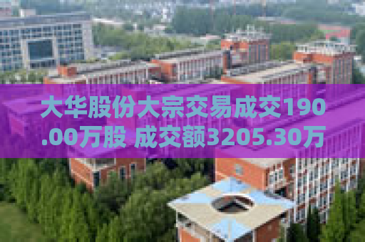 大华股份大宗交易成交190.00万股 成交额3205.30万元