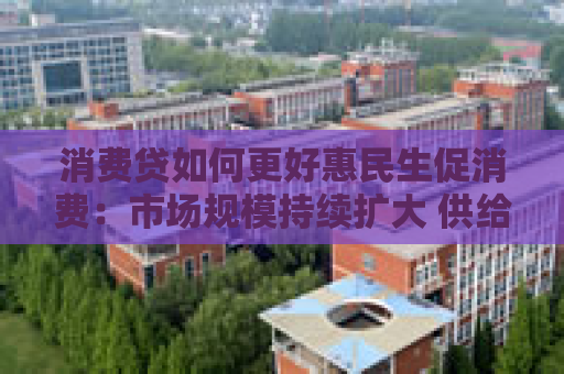 消费贷如何更好惠民生促消费：市场规模持续扩大 供给体系不断完善
