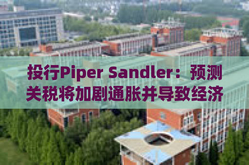 投行Piper Sandler：预测关税将加剧通胀并导致经济萎缩