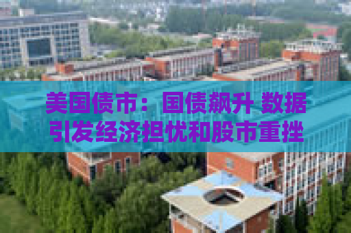 美国债市：国债飙升 数据引发经济担忧和股市重挫