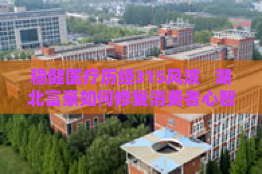 稳健医疗历经315风波   湖北富豪如何修复消费者心智