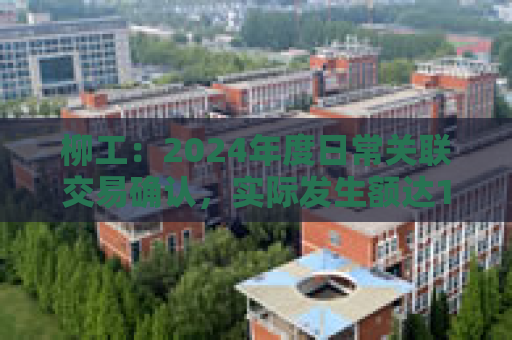 柳工：2024年度日常关联交易确认，实际发生额达178.87亿元