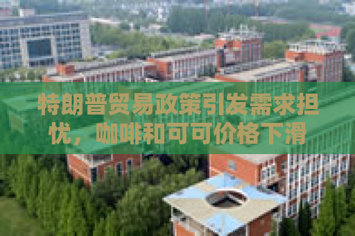 特朗普贸易政策引发需求担忧，咖啡和可可价格下滑