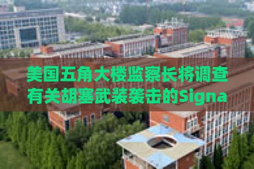 美国五角大楼监察长将调查有关胡塞武装袭击的Signal群聊事件