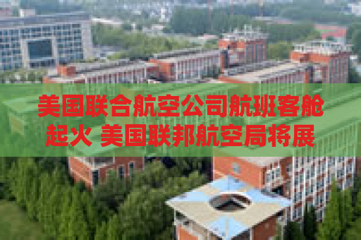 美国联合航空公司航班客舱起火 美国联邦航空局将展开调查