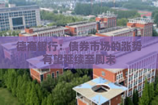 德商银行：债券市场的涨势有望延续至周末