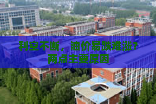 利空不断，油价易跌难涨？两点主要原因