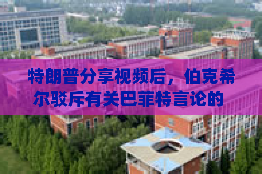 特朗普分享视频后，伯克希尔驳斥有关巴菲特言论的 "不实 "报道