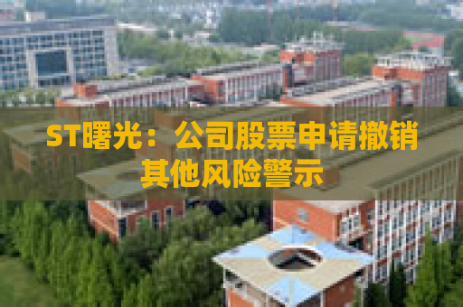 ST曙光：公司股票申请撤销其他风险警示  第1张