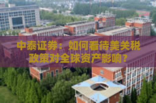 中泰证券：如何看待美关税政策对全球资产影响？