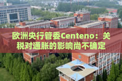 欧洲央行管委Centeno：关税对通胀的影响尚不确定