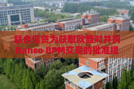 联合信贷为获取欧盟对并购Banco BPM交易的批准提出让步条件