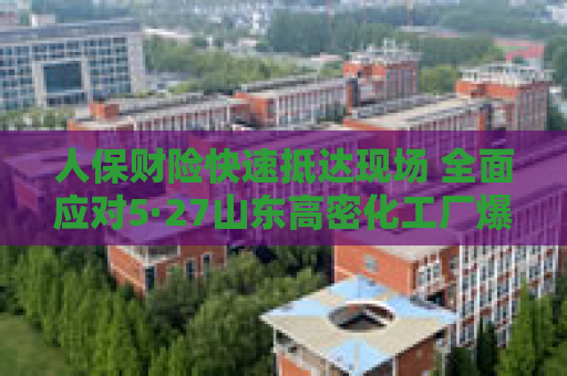 人保财险快速抵达现场 全面应对5·27山东高密化工厂爆炸事故
