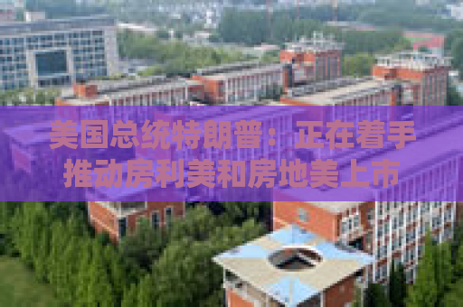 美国总统特朗普：正在着手推动房利美和房地美上市