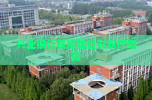 兴业银行获福建省财政厅增持