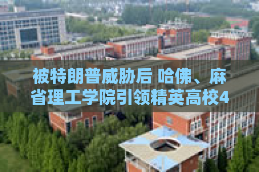 被特朗普威胁后 哈佛、麻省理工学院引领精英高校40亿美元举债潮