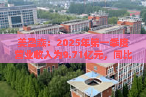 美盈森：2025年第一季度营业收入为9.71亿元，同比增长15.28%