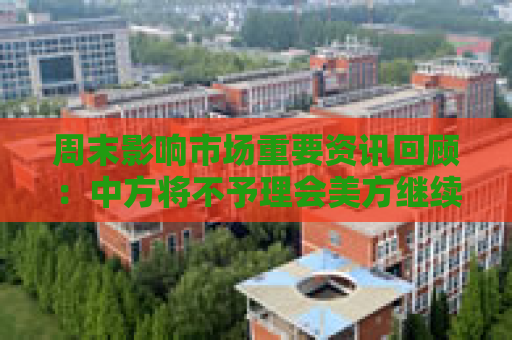 周末影响市场重要资讯回顾：中方将不予理会美方继续关税数字游戏 特朗普大厦用价签遮盖中国制造