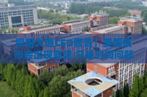 摩根大通CEO警告：美国债市会出现崩溃 只是时间问题
