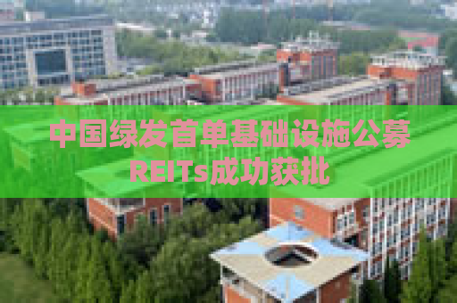中国绿发首单基础设施公募REITs成功获批