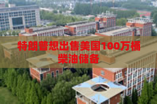 特朗普想出售美国100万桶柴油储备