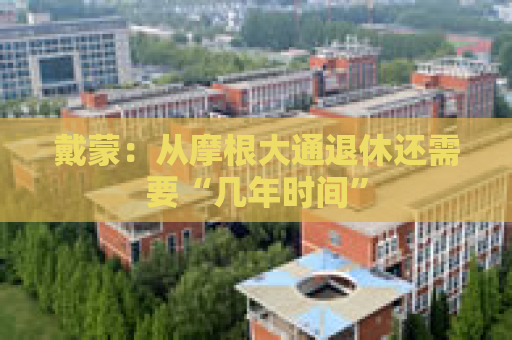 戴蒙：从摩根大通退休还需要“几年时间”