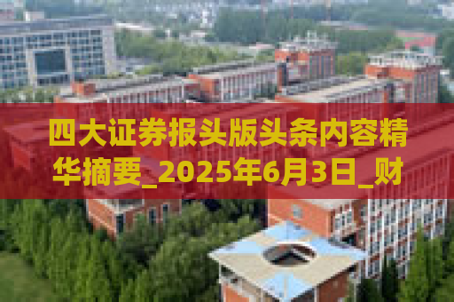 四大证券报头版头条内容精华摘要_2025年6月3日_财经新闻