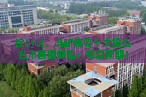 徐小明、冯矿伟等十大投资名市直播解盘：修复预期！小荷才露尖尖角的状态，未来可期
