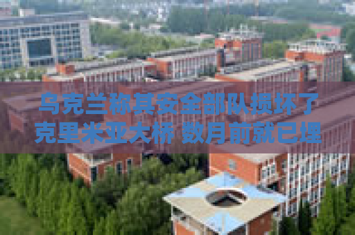 乌克兰称其安全部队损坏了克里米亚大桥 数月前就已埋下地雷