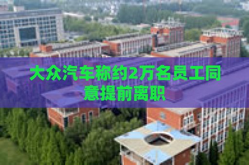 大众汽车称约2万名员工同意提前离职