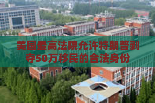 美国最高法院允许特朗普剥夺50万移民的合法身份