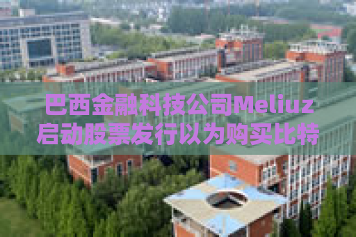 巴西金融科技公司Meliuz启动股票发行以为购买比特币筹集资金