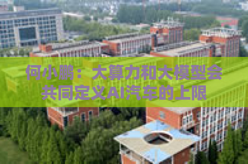 何小鹏：大算力和大模型会共同定义AI汽车的上限