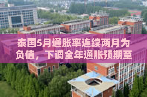 泰国5月通胀率连续两月为负值，下调全年通胀预期至接近零