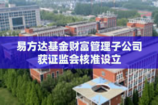 易方达基金财富管理子公司获证监会核准设立