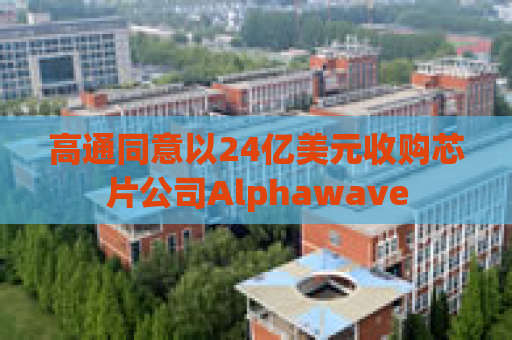 高通同意以24亿美元收购芯片公司Alphawave