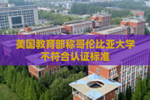美国教育部称哥伦比亚大学不符合认证标准