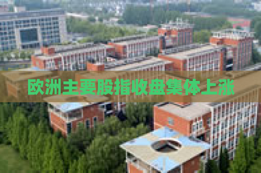 欧洲主要股指收盘集体上涨
