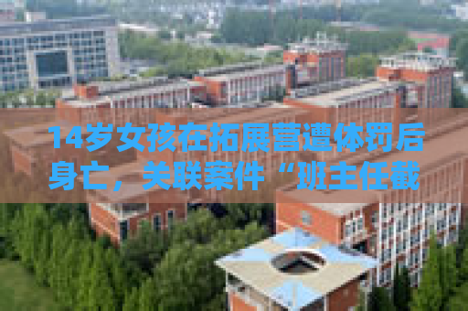 14岁女孩在拓展营遭体罚后身亡，关联案件“班主任截留信件”开庭