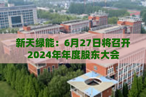新天绿能：6月27日将召开2024年年度股东大会