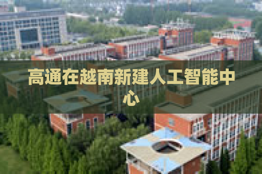 高通在越南新建人工智能中心
