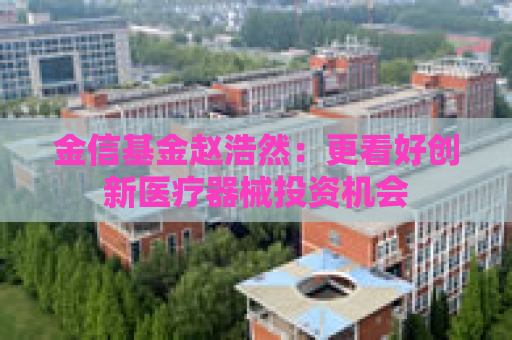 金信基金赵浩然：更看好创新医疗器械投资机会