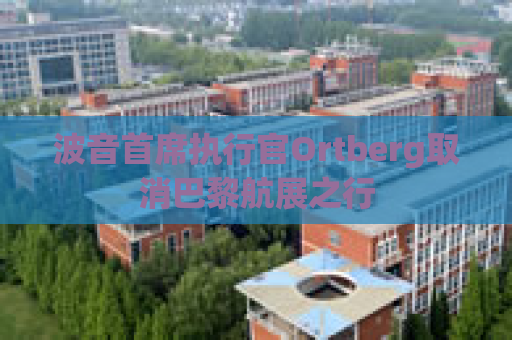 波音首席执行官Ortberg取消巴黎航展之行