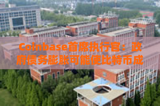 Coinbase首席执行官：政府债务膨胀可能使比特币成为世界储备货币