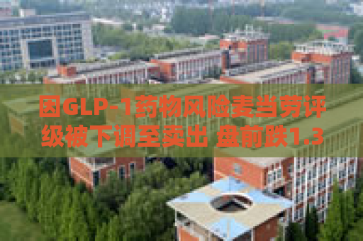因GLP-1药物风险麦当劳评级被下调至卖出 盘前跌1.3%