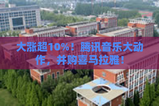 大涨超10%！腾讯音乐大动作，并购喜马拉雅！