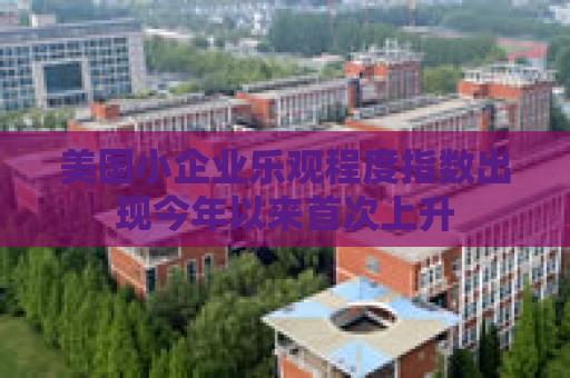 美国小企业乐观程度指数出现今年以来首次上升
