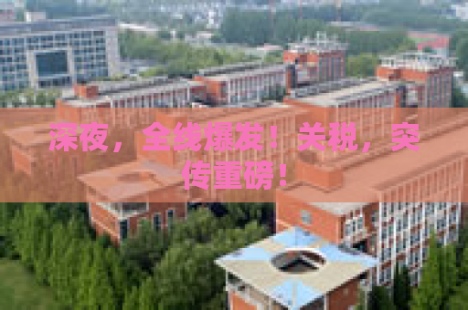 深夜，全线爆发！关税，突传重磅！