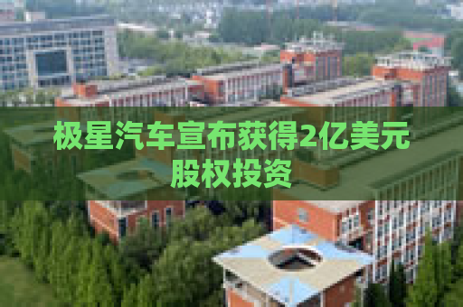 极星汽车宣布获得2亿美元股权投资