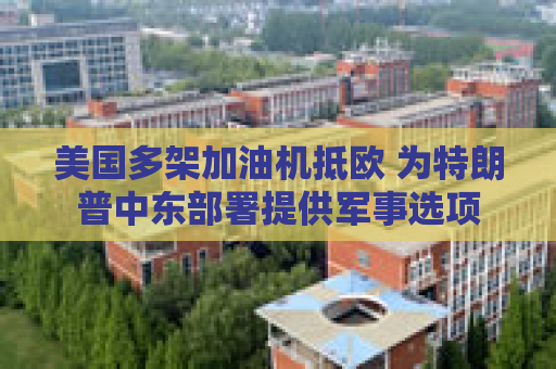 美国多架加油机抵欧 为特朗普中东部署提供军事选项